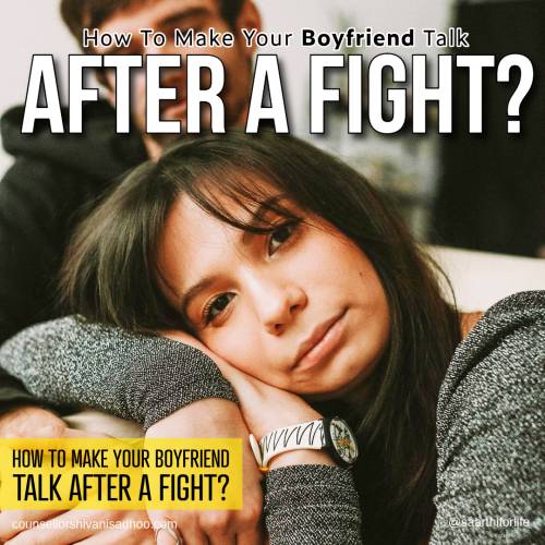 How to make your boyfriend talk after a fight by marriage Counsellor Shivani Misri Sadhoo