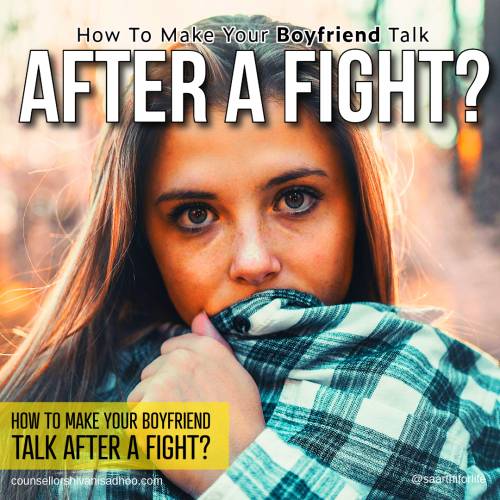 How to make your boyfriend talk after a fight by marriage Counsellor Shivani Misri Sadhoo