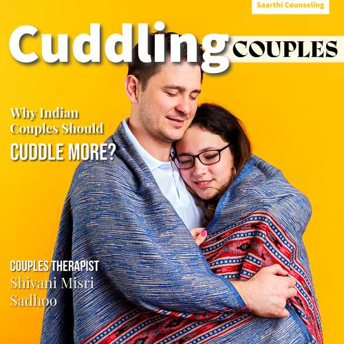 importance of Cuddling between Couples by marriage cousellor Shivani Misri Sadhoo